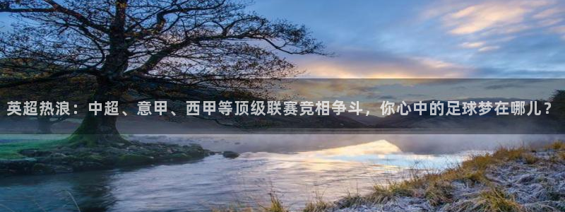 英超热浪：中超、意甲、西甲等顶级联赛竞相争斗，你心中的足球梦在哪儿？
