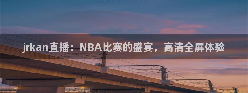 jrkan直播：NBA比赛的盛宴，高清全屏体验