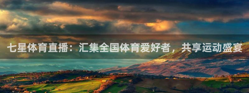 七星体育直播：汇集全国体育爱好者，共享运动盛宴