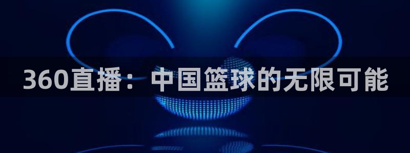 360直播：中国篮球的无限可能