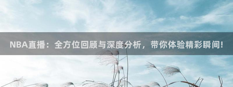 NBA直播：全方位回顾与深度分析，带你体验精彩瞬间!