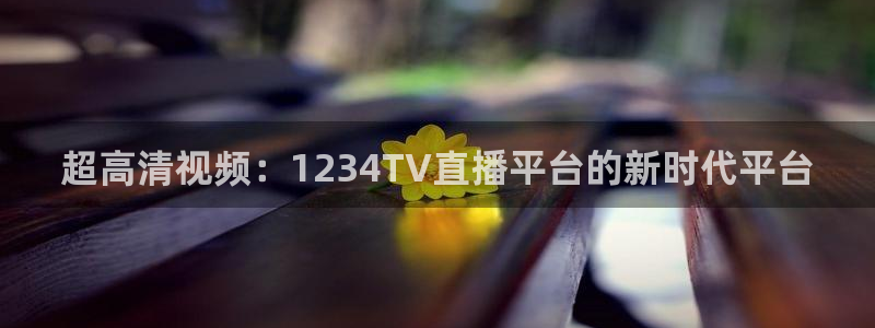 男篮世界杯预选赛赛程表：超高清视频：1234TV直播平台的新时代平台
